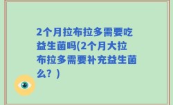 2个月拉布拉多需要吃益生菌吗(2个月大拉布拉多需要补充益生菌么？)