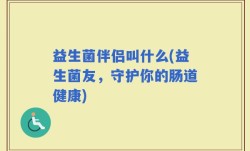 益生菌伴侣叫什么(益生菌友，守护你的肠道健康)