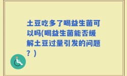 土豆吃多了喝益生菌可以吗(喝益生菌能否缓解土豆过量引发的问题？)