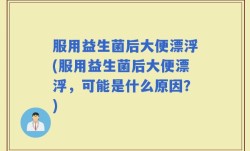 服用益生菌后大便漂浮(服用益生菌后大便漂浮，可能是什么原因？)
