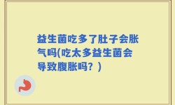 益生菌吃多了肚子会胀气吗(吃太多益生菌会导致腹胀吗？)