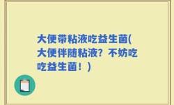 大便带粘液吃益生菌(大便伴随粘液？不妨吃吃益生菌！)