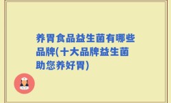 养胃食品益生菌有哪些品牌(十大品牌益生菌助您养好胃)