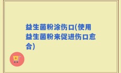 益生菌粉涂伤口(使用益生菌粉来促进伤口愈合)