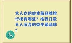 大人吃的益生菌品牌排行榜有哪些？推荐几款大人适合的益生菌品牌？