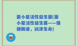 菌小屋活性益生菌(菌小屋活性益生菌——强健肠道，润泽生命)