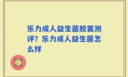 乐力成人益生菌胶囊测评？乐力成人益生菌怎么样