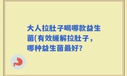 大人拉肚子喝哪款益生菌(有效缓解拉肚子，哪种益生菌最好？