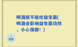 喝酒就不能吃益生菌(喝酒会影响益生菌功效，小心保健！)