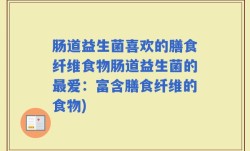 肠道益生菌喜欢的膳食纤维食物肠道益生菌的最爱：富含膳食纤维的食物)