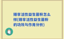 臻享活性益生菌粉怎么样(臻享活性益生菌粉的功效与作用分析)