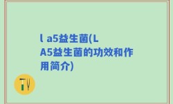 l a5益生菌(L A5益生菌的功效和作用简介)