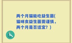 两个月猫能吃益生菌(猫咪食益生菌需谨慎，两个月是否适宜？)