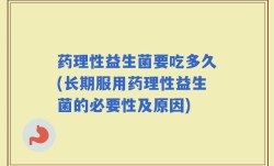 药理性益生菌要吃多久(长期服用药理性益生菌的必要性及原因)