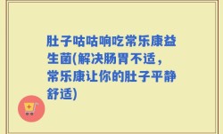 肚子咕咕响吃常乐康益生菌(解决肠胃不适，常乐康让你的肚子平静舒适)
