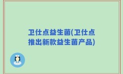卫仕点益生菌(卫仕点推出新款益生菌产品)