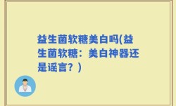 益生菌软糖美白吗(益生菌软糖：美白神器还是谣言？)