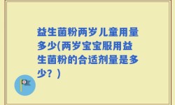 益生菌粉两岁儿童用量多少(两岁宝宝服用益生菌粉的合适剂量是多少？)