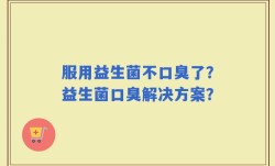 服用益生菌不口臭了？益生菌口臭解决方案？