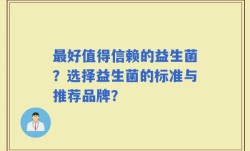 最好值得信赖的益生菌？选择益生菌的标准与推荐品牌？