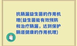抗肠漏益生菌的作用机理(益生菌能有效预防和治疗肠漏，达到保护肠道健康的作用机理)