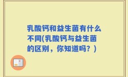乳酸钙和益生菌有什么不同(乳酸钙与益生菌的区别，你知道吗？)