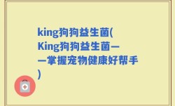 king狗狗益生菌(King狗狗益生菌——掌握宠物健康好帮手)
