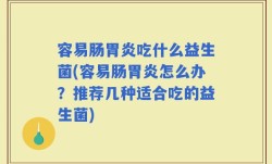 容易肠胃炎吃什么益生菌(容易肠胃炎怎么办？推荐几种适合吃的益生菌)