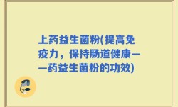 上药益生菌粉(提高免疫力，保持肠道健康——药益生菌粉的功效)