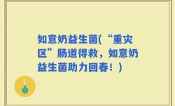 如意奶益生菌(“重灾区”肠道得救，如意奶益生菌助力回春！)