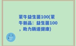 蒙牛益生菌100(蒙牛新品：益生菌100，助力肠道健康)
