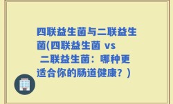 四联益生菌与二联益生菌(四联益生菌 vs 二联益生菌：哪种更适合你的肠道健康？)