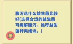 腹泻选什么益生菌比较好(选择合适的益生菌可缓解腹泻，推荐益生菌种类建议。)