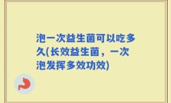 泡一次益生菌可以吃多久(长效益生菌，一次泡发挥多效功效)