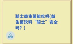 骑士益生菌能吃吗(益生菌饮料“骑士”安全吗？)