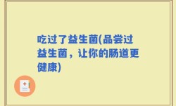 吃过了益生菌(品尝过益生菌，让你的肠道更健康)