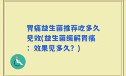 胃痛益生菌推荐吃多久见效(益生菌缓解胃痛：效果见多久？)