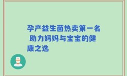 孕产益生菌热卖第一名 助力妈妈与宝宝的健康之选