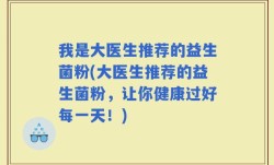 我是大医生推荐的益生菌粉(大医生推荐的益生菌粉，让你健康过好每一天！)