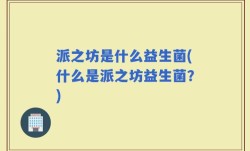 派之坊是什么益生菌(什么是派之坊益生菌？)