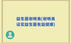 益生菌谢明勇(谢明勇证实益生菌有益健康)