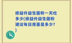 修益升益生菌粉一天吃多少(修益升益生菌粉建议每日用量是多少？)