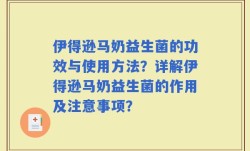 伊得逊马奶益生菌的功效与使用方法？详解伊得逊马奶益生菌的作用及注意事项？