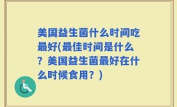 美国益生菌什么时间吃最好(最佳时间是什么？美国益生菌最好在什么时候食用？)