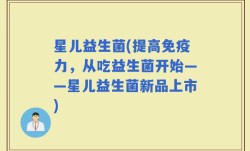 星儿益生菌(提高免疫力，从吃益生菌开始——星儿益生菌新品上市)