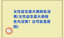 女性益生菌大便颜色深黄(女性益生菌大便颜色为深黄？这可能是原因)