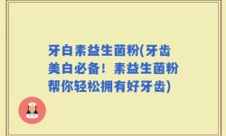 牙白素益生菌粉(牙齿美白必备！素益生菌粉帮你轻松拥有好牙齿)