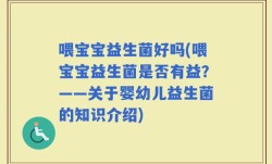 喂宝宝益生菌好吗(喂宝宝益生菌是否有益？——关于婴幼儿益生菌的知识介绍)