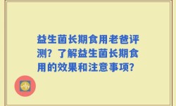 益生菌长期食用老爸评测？了解益生菌长期食用的效果和注意事项？