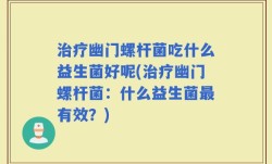 治疗幽门螺杆菌吃什么益生菌好呢(治疗幽门螺杆菌：什么益生菌最有效？)